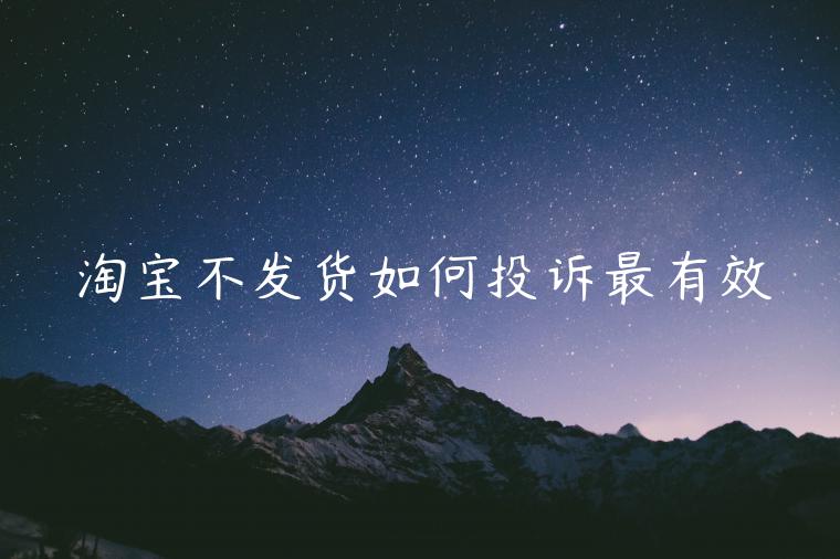 淘寶不發(fā)貨如何投訴最有效